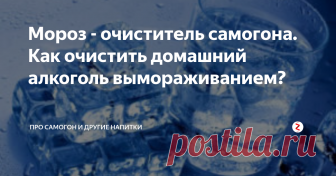 Мороз - очиститель самогона. Как очистить домашний алкоголь вымораживанием? Очистка домашнего алкоголя холодом – способ, популярный в регионах с холодным климатом на протяжении столетий. И сегодня в Сибири проводят вымораживание самогона и даже браги.
