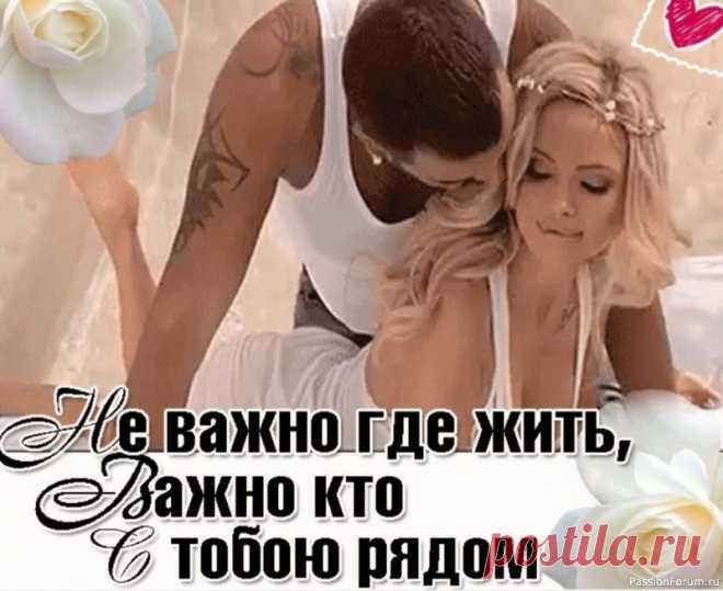 Неважно, где жить. Важно - кто с тобою рядом Самое важное в отношениях — чувствовать не страсть и желание, а заботу и уверенность. В том, что тебя ценят, что тебя не отпустят, что за тебя становятся ответственным, что защитят от любых бед и просто хотят быть рядом. Ни что не заменит ценность таких моментов, когда...