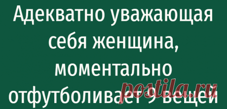 Адекватно уважающая себя женщина, моментально отфутболивает 9 вещей
Адекватно уважающая себя женщина, моментально отфутболивает 9 вещей Если девушка хочет, чтобы ее любили, об уважении нужно позаботиться в первую очередь. Как сказал Василий Осипович Ключевский: “Мужчина любит обыкновенно женщин, которых уважает, женщина обыкновенно уважает только мужчин, которых любит”. И это так. Природа мужчины...
Читай дальше на сайте. Жми подробнее ➡