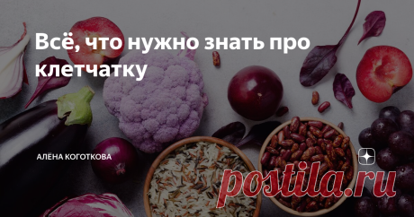 Всё, что нужно знать про клетчатку Статья автора «Алёна Коготкова» в Дзене ✍:  Приветствую вас, друзья!  Уверена, что вы слышали не раз, что нужно употреблять больше клетчатки, или пищевых волокон, так?