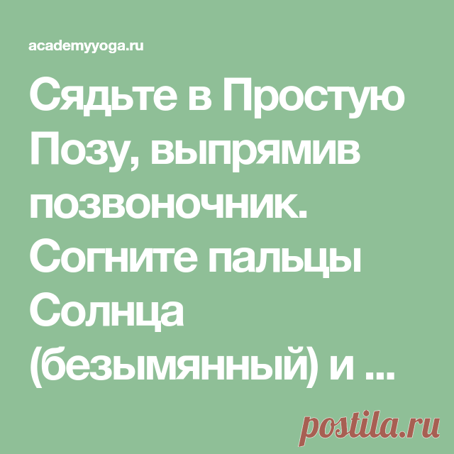 Сядьте в Простую Позу, выпрямив позвоночник. Согните пальцы Солнца (безымянный) и Меркурия (мизинец) и прижмите их большими пальцами. Пальцы Сатурна (средний) и Юпитера (указательный) выпрямите. Со