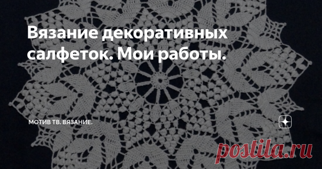 Вязание декоративных салфеток. Мои работы. Последнее время замечаю, что становится всё более популярна тема интерьерного вязания.  Я в своё время считала, что салфетки, это дело не перспективное и неинтересное. Но как то со временем своё мнение изменила. Сама стала с удовольствием их вязать. У нас в стране к сожалению эта традиция не так распространена, что жаль, это красиво.  В Европе наоборот, такие работы ценятся.
