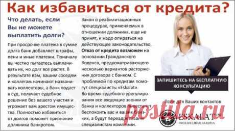 ДОЛГИ ПО КРЕДИТУ.
ОГРОМНАЯ ПРОСРОЧКА.
ЗВОНЯТ БАНКИ .
ЧТО ДЕЛАТЬ?
БЕСПЛАТНАЯ КОНСУЛЬТАЦИЯ.                                                                                                          тел.79529697668
ЮРИДИЧЕСКАЯ КОМПАНИЯ 
ESKALAT УЖЕ 4 ГОДА ЗАКОННО
ПОМОГАЕТ РОССИЯНАМ ИЗБАВИТСЯ                                                                                                                          ОТ КРЕДИТНОЙ КАБАЛЫ БАНКОВ.