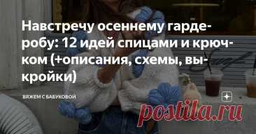 Навстречу осеннему гардеробу: 12 идей спицами и крючком (+описания, схемы, выкройки) Статья автора «Вяжем с Бабуковой» в Дзене ✍: Наступает переходный период: воздух становится прохладнее, солнечные дни реже радуют своим теплом, а дождливая погода всё чаще напоминает о себе.