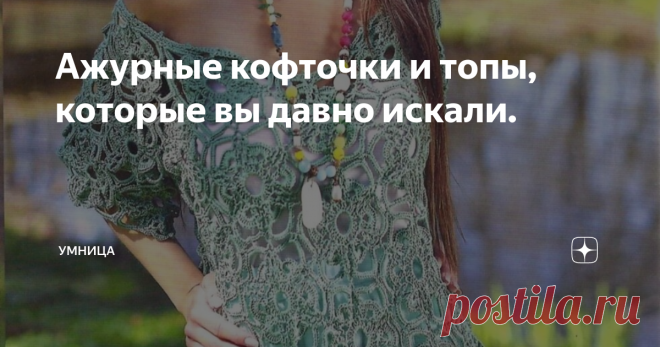 Ажурные кофточки и топы, которые вы давно искали. Пролистав множество журналов по вязанию, всегда с особым интересом останавливала свой взгляд на очередном номере Mezginiu Pasaulis. Непосредственная романтика моделей, которые предлагаются  в этих изданиях, как нельзя, актуальна в наши дни и пользуется огромной востребованностью у рукодельниц.
Ниже представлены две ажурные модели из очередного выпуска.