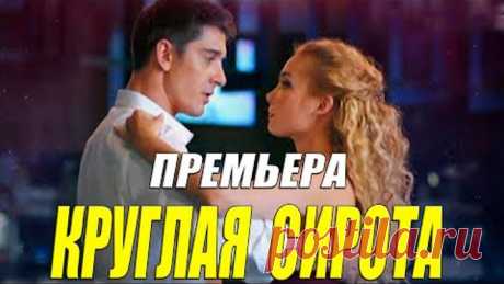 Красотой взорвала интернет!! - КРУГЛАЯ СИРОТА - Русские мелодрамы 2021 новинки онлайн