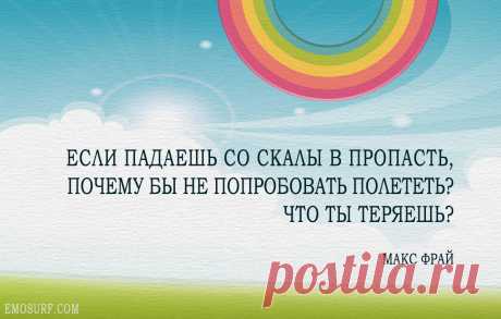 Если падаешь со скалы в пропасть, почему бы не попробовать полететь? Что ты теряешь?