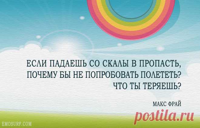 Если падаешь со скалы в пропасть, почему бы не попробовать полететь? Что ты теряешь?