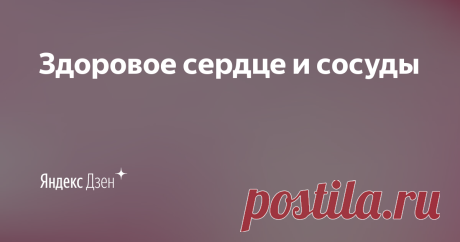 Здоровое сердце и сосуды | Яндекс Дзен