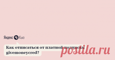 «Как отписаться от платной подписки givemoneycred?» – Яндекс.Кью Умные ответы на ваши гениальные вопросы
