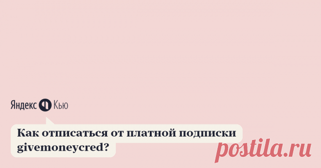 «Как отписаться от платной подписки givemoneycred?» – Яндекс.Кью Умные ответы на ваши гениальные вопросы