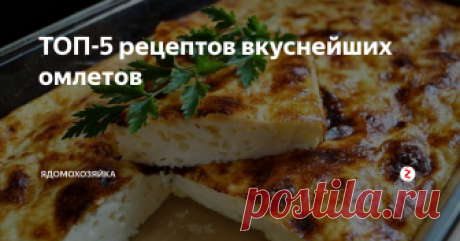 ТОП-5 рецептов вкуснейших омлетов Предлагаем несколько простых и вкусных омлетов.

