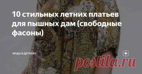 10 стильных летних платьев для пышных дам (свободные фасоны) Платья свободных фасонов прекрасно смотрятся на дамах плюс сайз. В статье представлены стильные платья для летнего отдыха, с интересным декором. В этих моделях полные женщина будут шикарно выглядеть.