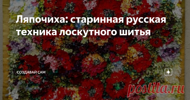 Ляпочиха: старинная русская техника лоскутного шитья Бережливые рукодельницы в восторге от особой техники лоскутного шитья  – ляпочихи, дающей «вторую жизнь» старой одежде.