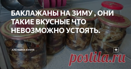 БАКЛАЖАНЫ НА ЗИМУ , ОНИ ТАКИЕ ВКУСНЫЕ ЧТО НЕВОЗМОЖНО УСТОЯТЬ.