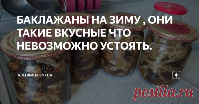 БАКЛАЖАНЫ НА ЗИМУ , ОНИ ТАКИЕ ВКУСНЫЕ ЧТО НЕВОЗМОЖНО УСТОЯТЬ.