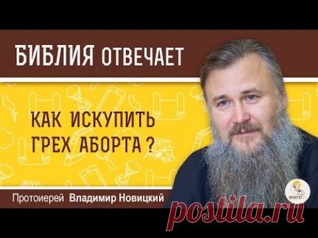 Как искупить грех аборта?  Библия отвечает. Протоиерей Владимир Новицкий