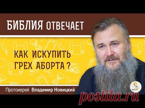 Как искупить грех аборта?  Библия отвечает. Протоиерей Владимир Новицкий