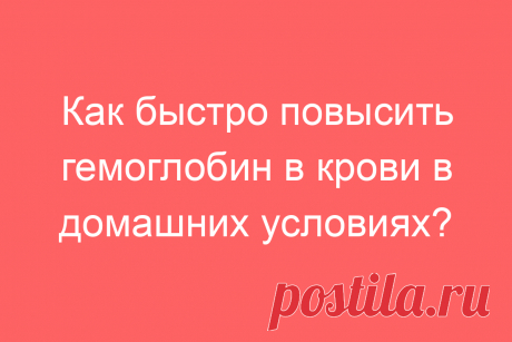 Как быстро повысить гемоглобин в крови в домашних условиях?