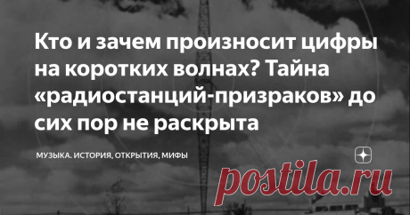 Кто и зачем произносит цифры на коротких волнах? Тайна «радиостанций-призраков» до сих пор не раскрыта С помощью приёмника на коротких волнах можно услышать новости из Египта или прогноз погоды из Китая. Но радиолюбители давно заметили в эфире нечто загадочное и поразительное: голоса, зачитывающие цифры или буквы. Это явление называется «номерными станциями». И оно до сих пор порождает городские легенды и теории заговора. Обычно каждое сообщение начинается звуковым сигнало...