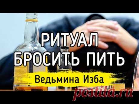РИТУАЛ БРОСИТЬ ПИТЬ. ДЛЯ ВСЕХ / ВЕДЬМИНА ИЗБА