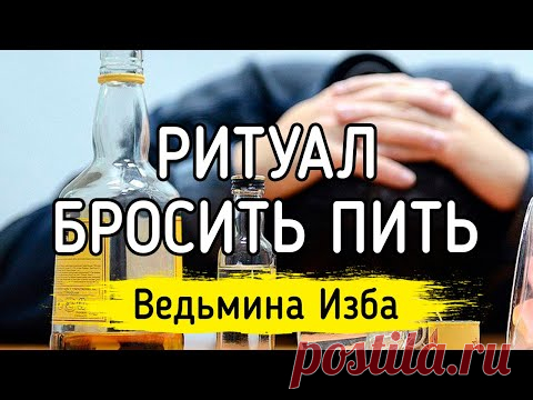 РИТУАЛ БРОСИТЬ ПИТЬ. ДЛЯ ВСЕХ / ВЕДЬМИНА ИЗБА
