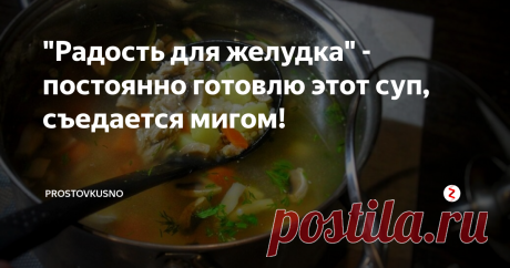 "Радость для желудка" - постоянно готовлю этот суп, съедается мигом! Суп получается вкусный и полезный для желудка, так так овощи варятся в бульоне, и не нужно делать отдельно поджарку.