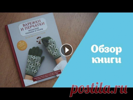 Книга по вязанию | Варежки и перчатки. Японские техники и узоры Привет!! В этом видео расскажу про очень интересную книгу с дизайнами варежек и перчаток. Для всех любителей жаккарда и японских мотивов эта книга ста...