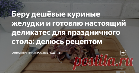 Беру дешёвые куриные желудки и готовлю настоящий деликатес для праздничного стола: делюсь рецептом