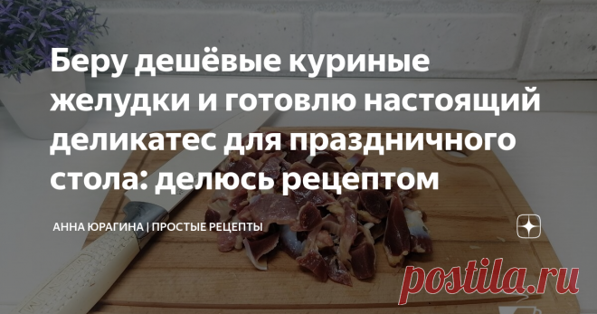 Беру дешёвые куриные желудки и готовлю настоящий деликатес для праздничного стола: делюсь рецептом