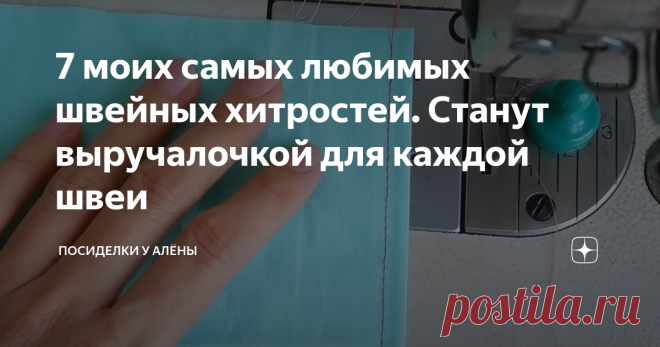 7 моих самых любимых швейных хитростей. Станут выручалочкой для каждой швеи