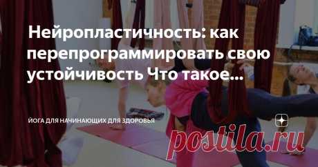 Йога для начинающих для здоровья Пост автора «Йога для начинающих для здоровья» в Дзене ✍:  Нейропластичность: как перепрограммировать свою устойчивость  Что такое устойчивость и нейропластичность?