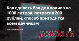 Как сделать бак для полива на 1000 литров, потратив 200 рублей, способ пригодится всем дачникам На своем участке всегда нужна вода для полива. Кто-то использует бочки, ванны. Но они небольшого объема и их трудно переносить на другое место.
Сегодня автор идеи покажет, как сделать емкость для воды объемом 1000 литров, практически бесплатно.