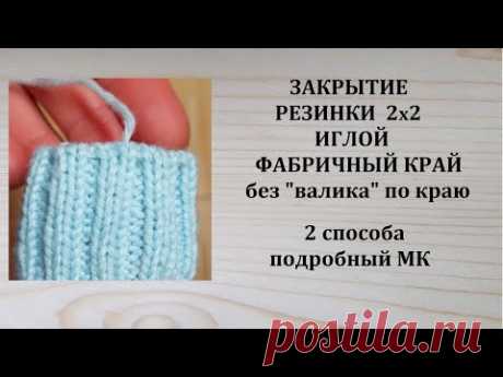 Закрытие резинки 2х2 иглой Фабричный край  Без валика по краю 2 способа Подробный МК