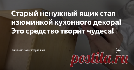 Старый ненужный ящик стал изюминкой кухонного декора! Это средство творит чудеса! Если непонятный старый ящик уже покрыт сколами и трещинками, и вы собираетесь отнести его в последний путь на свалку, то... не торопитесь :)