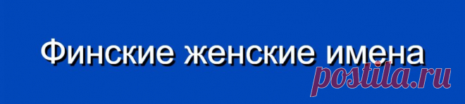 Финские женские имена и их значения