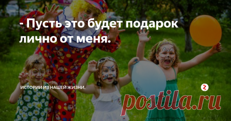 - Пусть это будет подарок лично от меня. Я по профессии аниматор и несколько лет назад взяла заказ у одной женщины. Она захотела программу для внучки, попросила еще и фокусника с обезьянкой, мыльные пузыри, и чтобы мордашки у деток были красиво разрисованы.
Но клиентка попалась дотошная и все выпытывала, как выглядят костюмы, что мы будем делать, какие фокусы будет показывать фокусник и так далее.
Не имея возможности выслать ей фото,  я