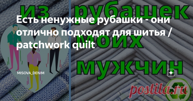 Есть ненужные рубашки - они отлично подходят для шитья / patchwork quilt
