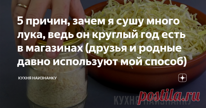 5 причин, зачем я сушу много лука, ведь он круглый год есть в магазинах (друзья и родные давно используют мой способ) И да, и осенью тоже сушу. В любое время года. Причин предостаточно. Друзья раньше удивлялись, но теперь делают так же.