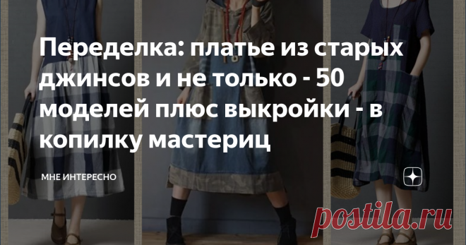 Переделка: платье из старых джинсов и не только - 50 моделей плюс выкройки - в копилку мастериц Сегодня снова статья о переделке или о том как дать вторую жизнь старым джинсам да и любым другим джинсовым вещам.
Что у вас в запасах? Наверняка не только джинсы, но и сарафан или платье устаревшего фасона, или ставшее узким, рубашка с потершимися манжетами, комбинезон?
Все пойдет в дело. Стоит только взять самые простые выкройки и добавить немного фантазии.
А еще добавить кофточку и толстовку,