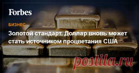 Главный редактор американского Forbes рассуждает о грамотной валютной политике и важности золотого стандарта