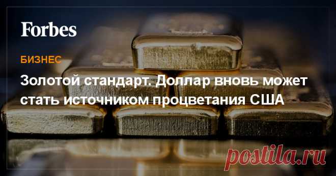 Главный редактор американского Forbes рассуждает о грамотной валютной политике и важности золотого стандарта