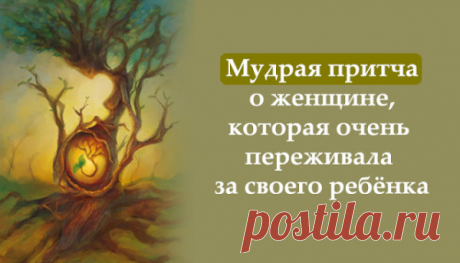 Мудрая притча о женщине, которая очень переживала за своего ребёнка