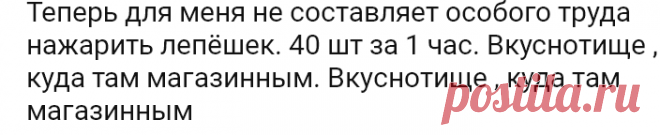 Теперь для меня не составляет особого труда нажарить лепёшек. 40 шт за 1 час. Вкуснотище , куда там магазинным.