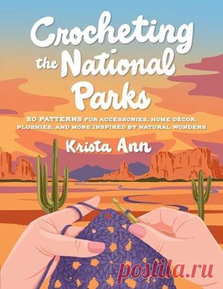 Crocheting the National Parks: 20 Patterns for Accessories, Home Décor, Plushies, and More Inspired by Natural Wonders 2025