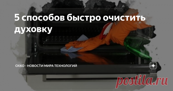 5 способов быстро очистить духовку Пожалуй, духовой шкаф становится центром притяжения, когда хозяйки хотят приготовить не просто вкусное блюдо, но и сделать это быстро. К сожалению, учитывая, как часто используется духовка, она загрязняется гораздо сильнее остальной техники. В этой статье мы расскажем о 5 простых способах очистить духовку не просто быстро, но и очень качественно.