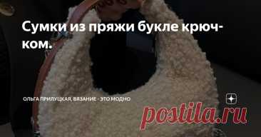 Сумки из пряжи букле крючком. Статья автора «Ольга Прилуцкая, вязание - это модно» в Дзене ✍:    В мире вязания существует множество материалов, и одним из самых интересных является пряжа букле.