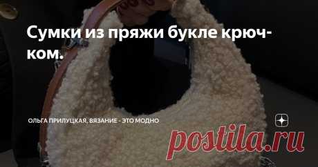 Сумки из пряжи букле крючком. Статья автора «Ольга Прилуцкая, вязание - это модно» в Дзене ✍:    В мире вязания существует множество материалов, и одним из самых интересных является пряжа букле.