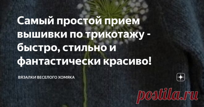 Самый простой прием вышивки по трикотажу - быстро, стильно и фантастически красиво! Статья автора «Вязалки Веселого Хомяка» в Дзене ✍: Добрый день, дорогие подписчики и читатели канала! Мира, здоровья и ровных петелек вам!