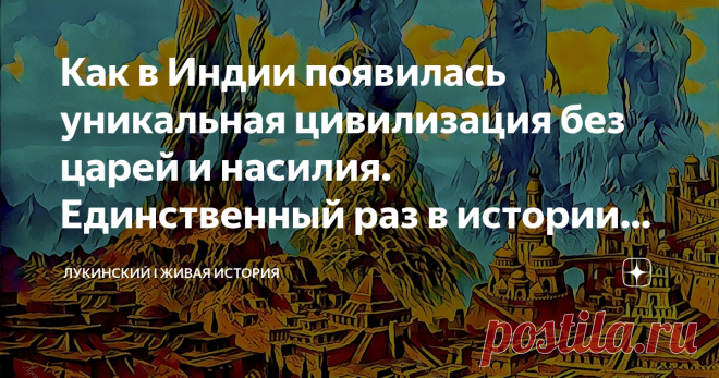 Как в Индии появилась уникальная цивилизация без царей и насилия. Единственный раз в истории Человечества Цивилизация долины реки Инд стала второй в истории  Древнего мира. Что мы о ней знаем?